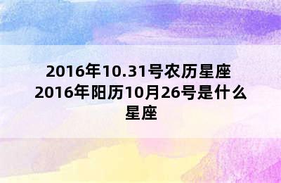 2016年10.31号农历星座 2016年阳历10月26号是什么星座